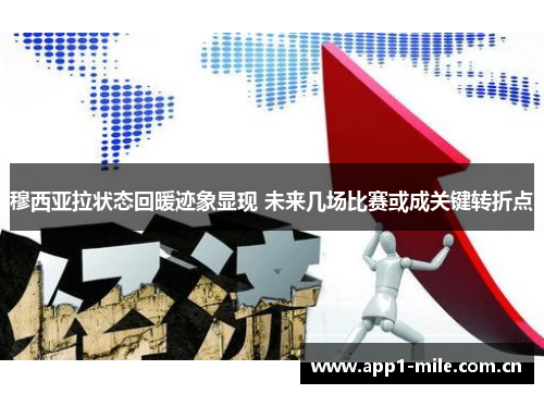 穆西亚拉状态回暖迹象显现 未来几场比赛或成关键转折点 穆西亚拉状态回暖迹象显现 未来几场比赛或成关键转折点